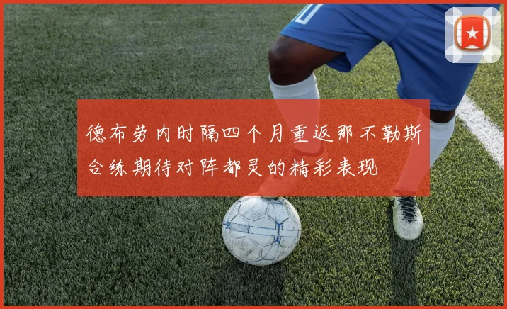 德布劳内时隔四个月重返那不勒斯合练期待对阵都灵的精彩表现