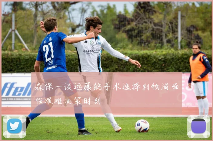 森保一谈远藤航手术选择利物浦面临艰难决策时刻