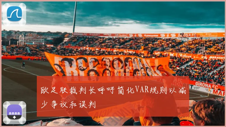 欧足联裁判长呼吁简化VAR规则以减少争议和误判