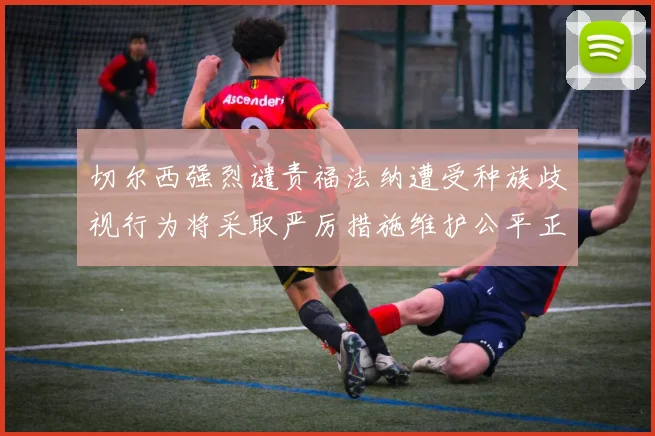切尔西强烈谴责福法纳遭受种族歧视行为将采取严厉措施维护公平正义