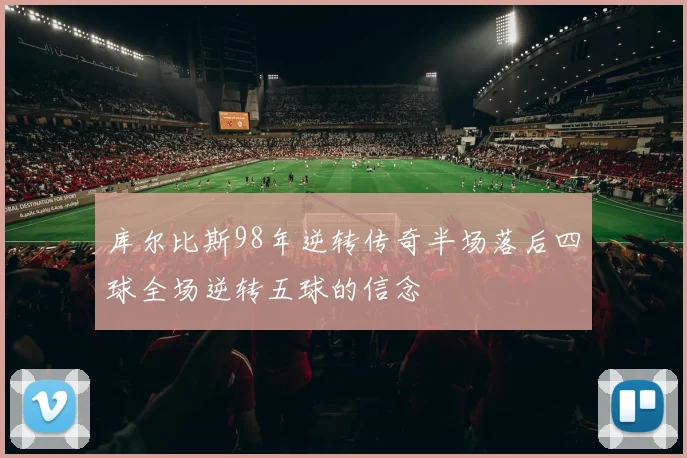 库尔比斯98年逆转传奇半场落后四球全场逆转五球的信念