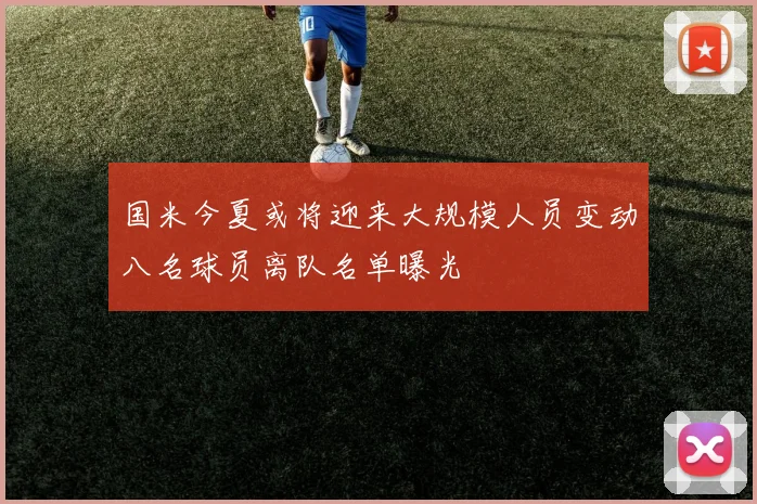 国米今夏或将迎来大规模人员变动八名球员离队名单曝光