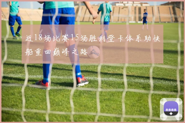 近18场比赛15场胜利登卡体系助快船重回巅峰之路