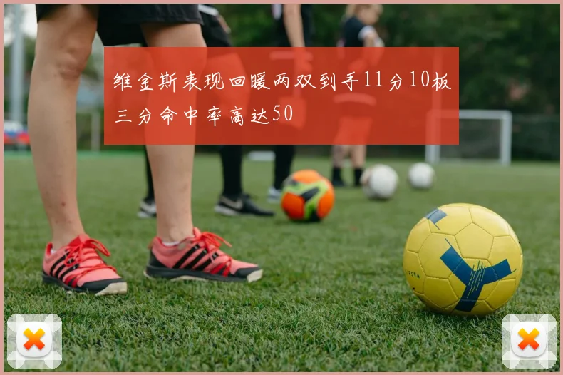 维金斯表现回暖两双到手11分10板三分命中率高达50