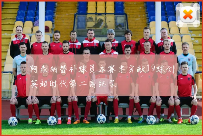 阿森纳替补球员本赛季贡献19球创英超时代第二高纪录