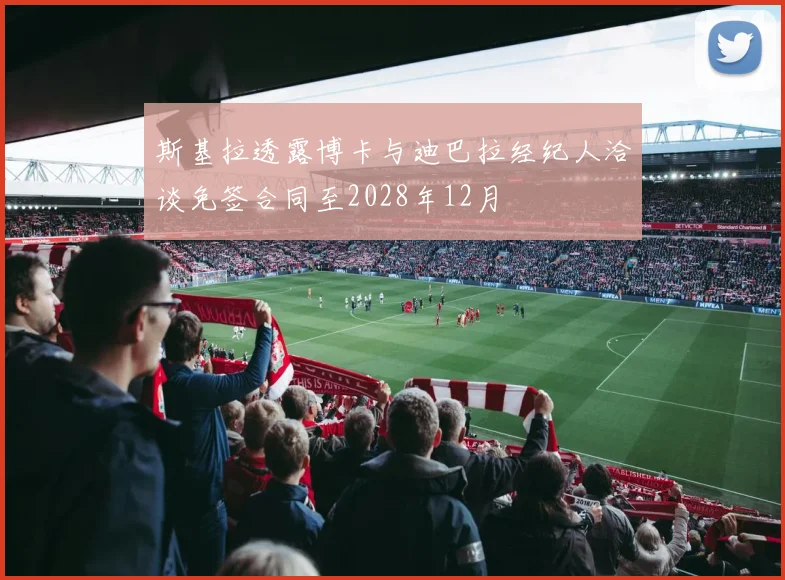 斯基拉透露博卡与迪巴拉经纪人洽谈免签合同至2028年12月