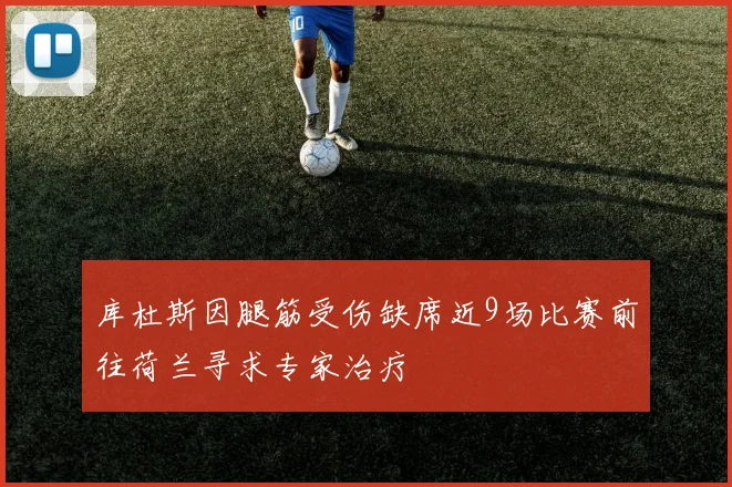 库杜斯因腿筋受伤缺席近9场比赛前往荷兰寻求专家治疗